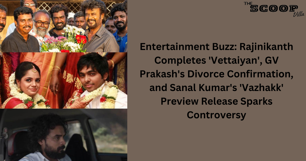 Entertainment Buzz: Rajinikanth Completes ‘Vettaiyan’, GV Prakash’s Divorce Confirmation, and Sanal Kumar’s ‘Vazhakk’ Preview Release Sparks Controversy