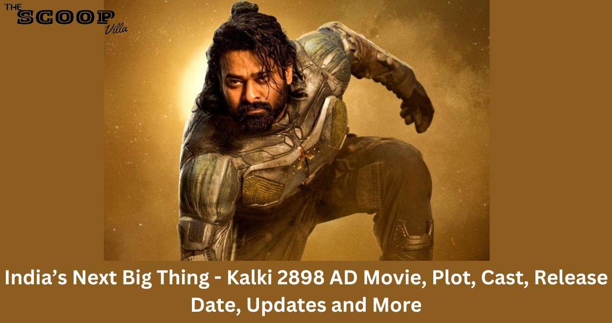 India’s Next Big Thing – Kalki 2898 AD Movie, Plot, Cast, Release Date, Updates and More