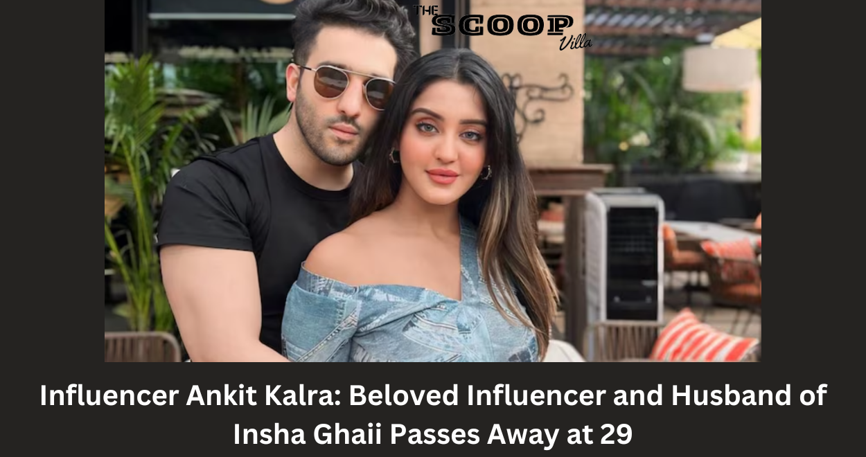 Influencer Ankit Kalra: Beloved Influencer and Husband of Insha Ghaii Passes Away at 29