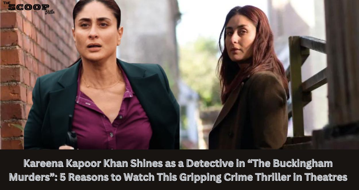 Kareena Kapoor Khan Shines as a Detective in “The Buckingham Murders”: 5 Reasons to Watch This Gripping Crime Thriller in Theatres