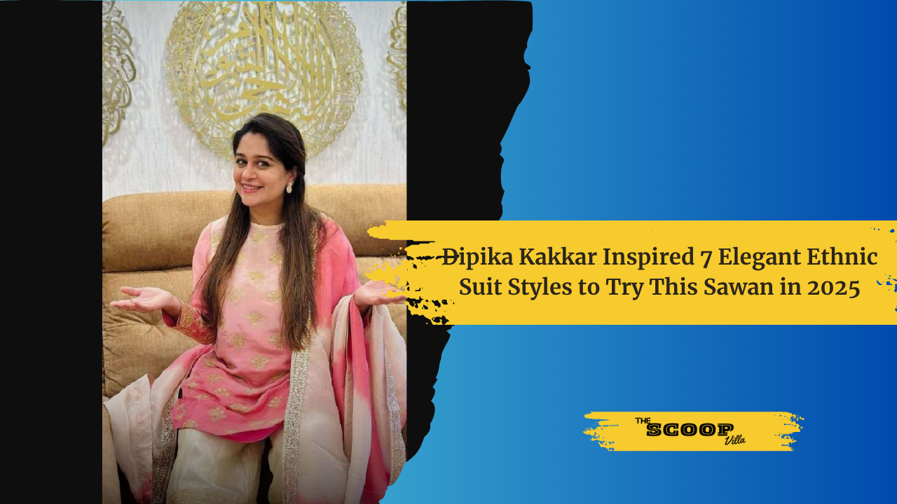 Dipika Kakkar Inspired 7 Elegant Ethnic Suit Styles to Try This Sawan in 2025
