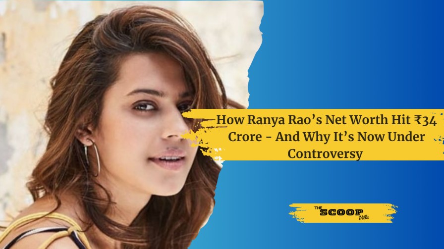 How Ranya Rao’s Net Worth Hit ₹34 Crore – And Why It’s Now Under Controversy 