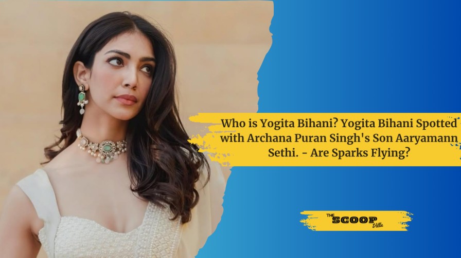Who is Yogita Bihani? Yogita Bihani Spotted with Archana Puran Singh’s Son Aaryamann Sethi. – Are Sparks Flying?
