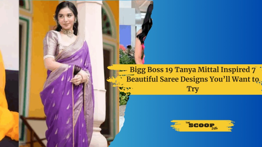 Bigg Boss 19 Tanya Mittal Inspired 7 Beautiful Saree Designs You’ll Want to Try